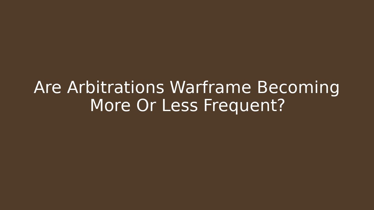 Are Arbitrations Warframe Becoming More Or Less Frequent?