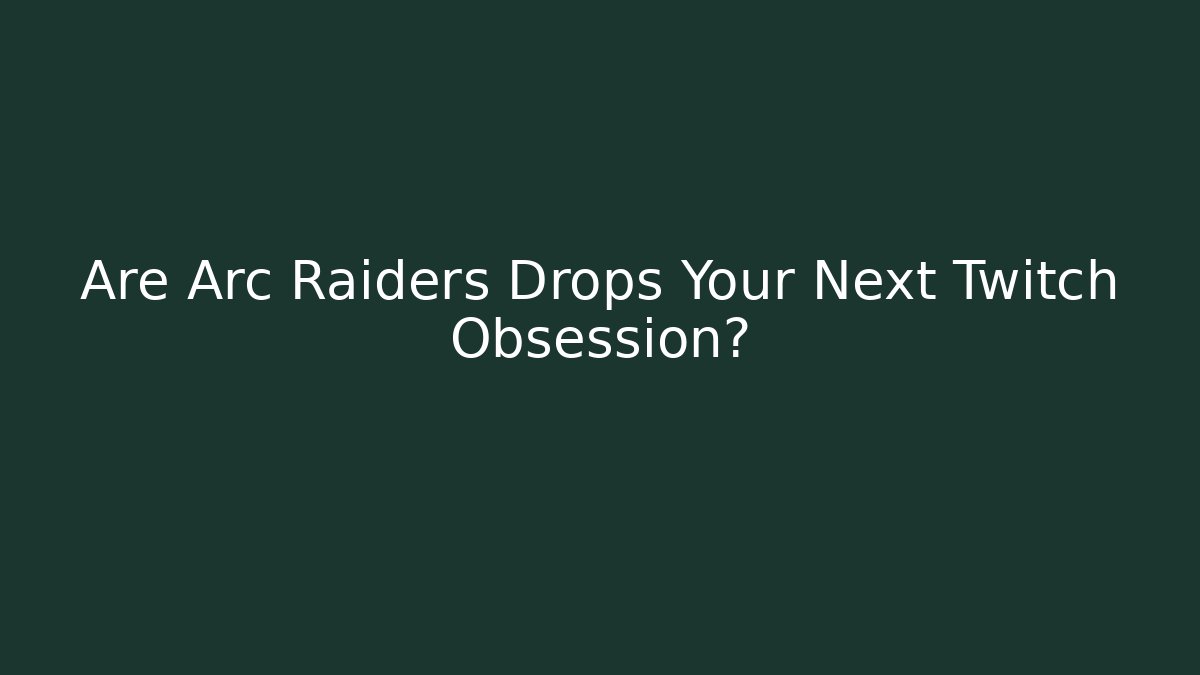 Are Arc Raiders Drops Your Next Twitch Obsession?