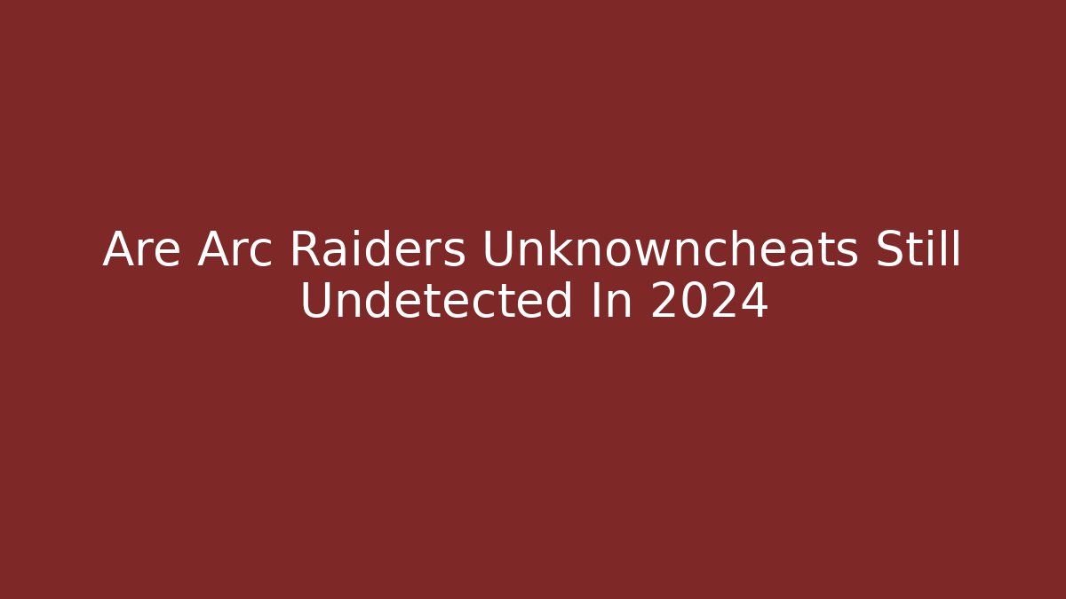 Are Arc Raiders Unknowncheats Still Undetected In 2024