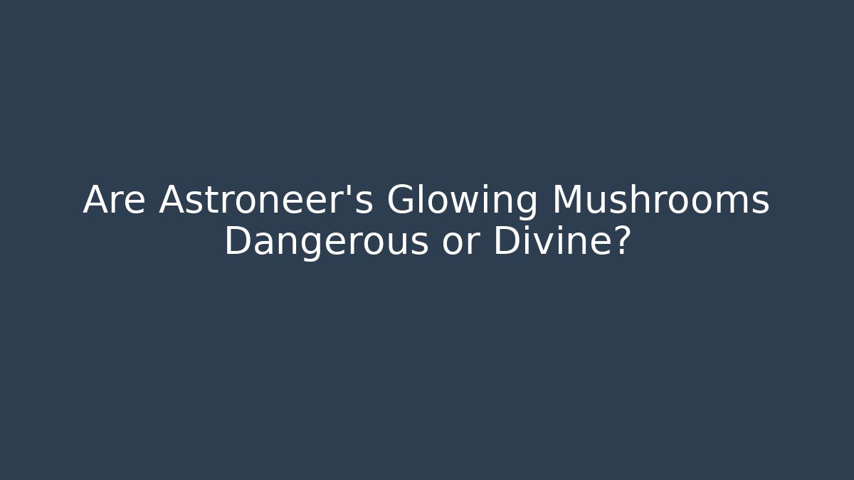 Are Astroneer's Glowing Mushrooms Dangerous or Divine?