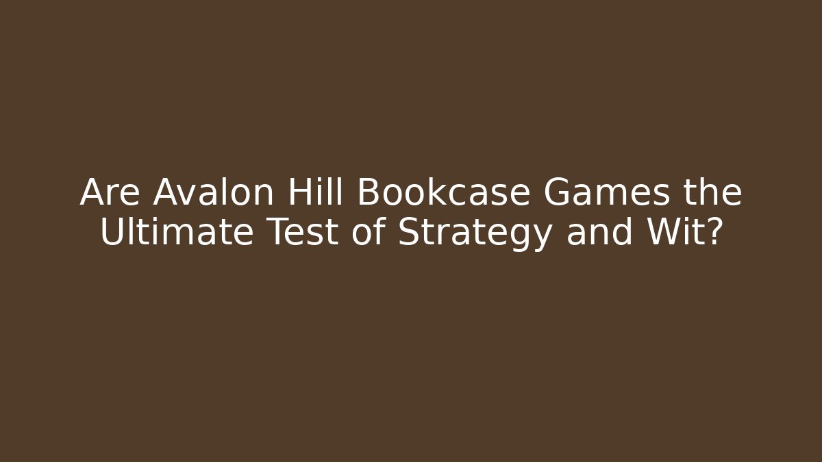 Are Avalon Hill Bookcase Games the Ultimate Test of Strategy and Wit?