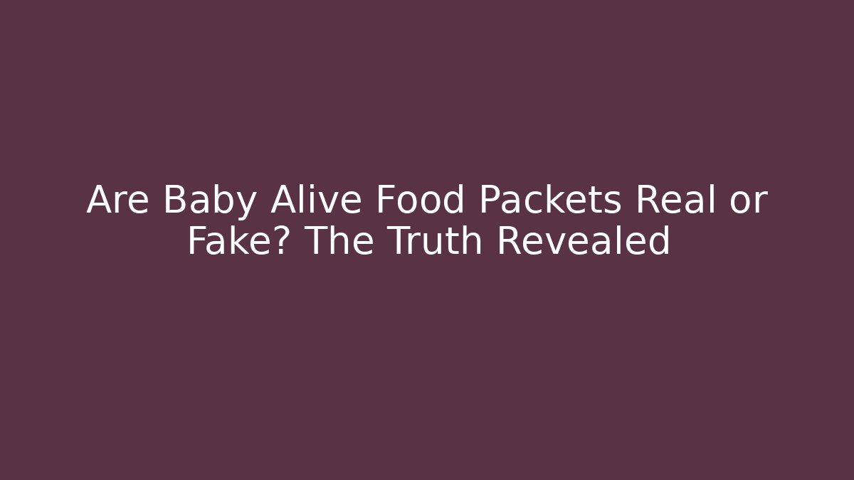 Are Baby Alive Food Packets Real or Fake? The Truth Revealed