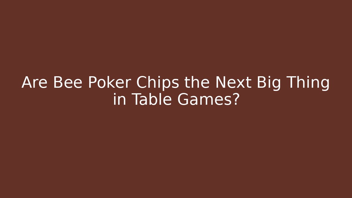 Are Bee Poker Chips the Next Big Thing in Table Games?