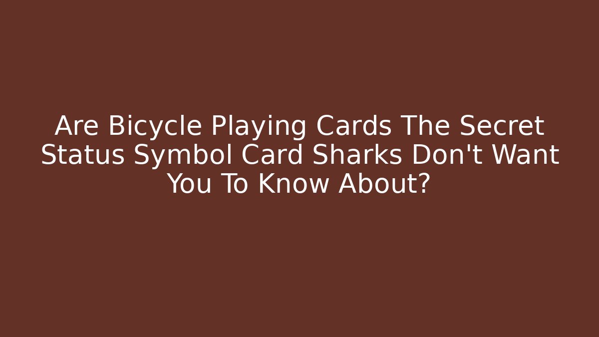 Are Bicycle Playing Cards The Secret Status Symbol Card Sharks Don't Want You To Know About?