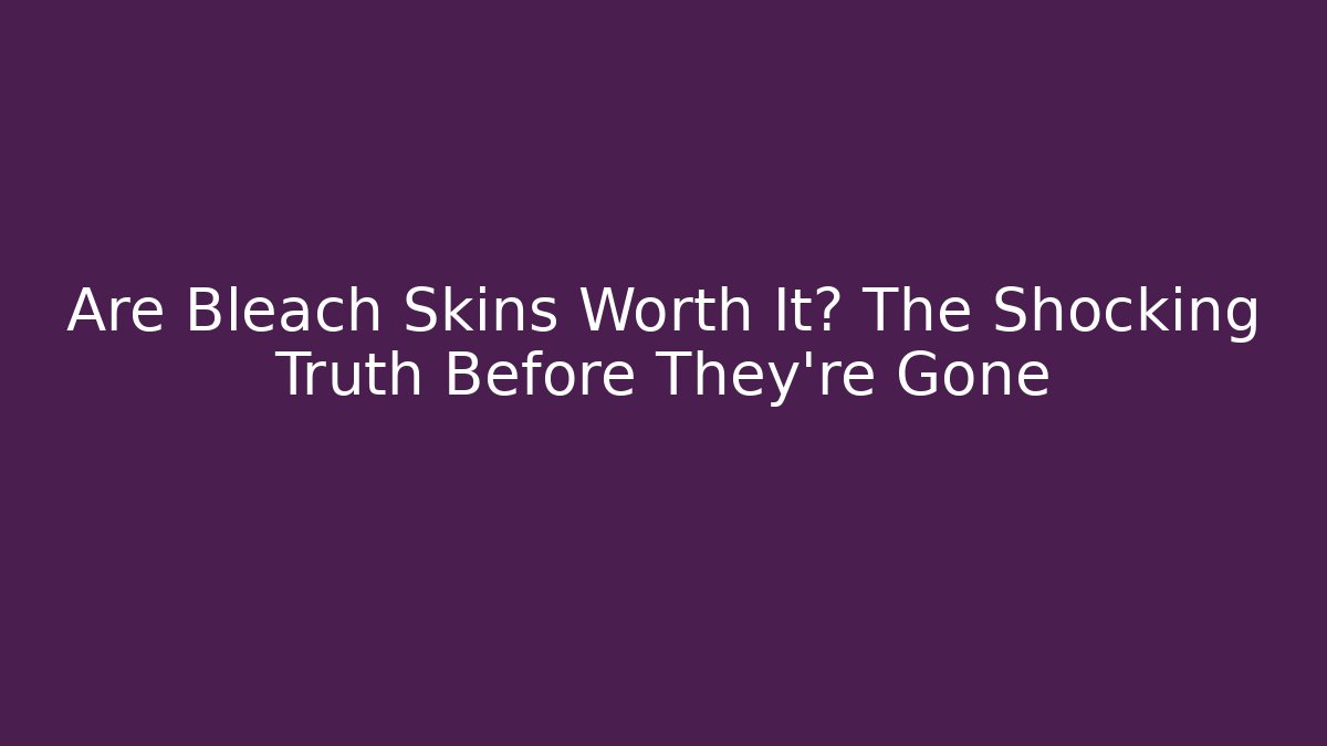 Are Bleach Skins Worth It? The Shocking Truth Before They're Gone