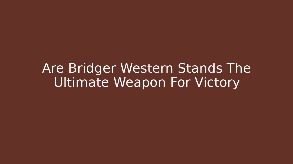 Are Bridger Western Stands The Ultimate Weapon For Victory