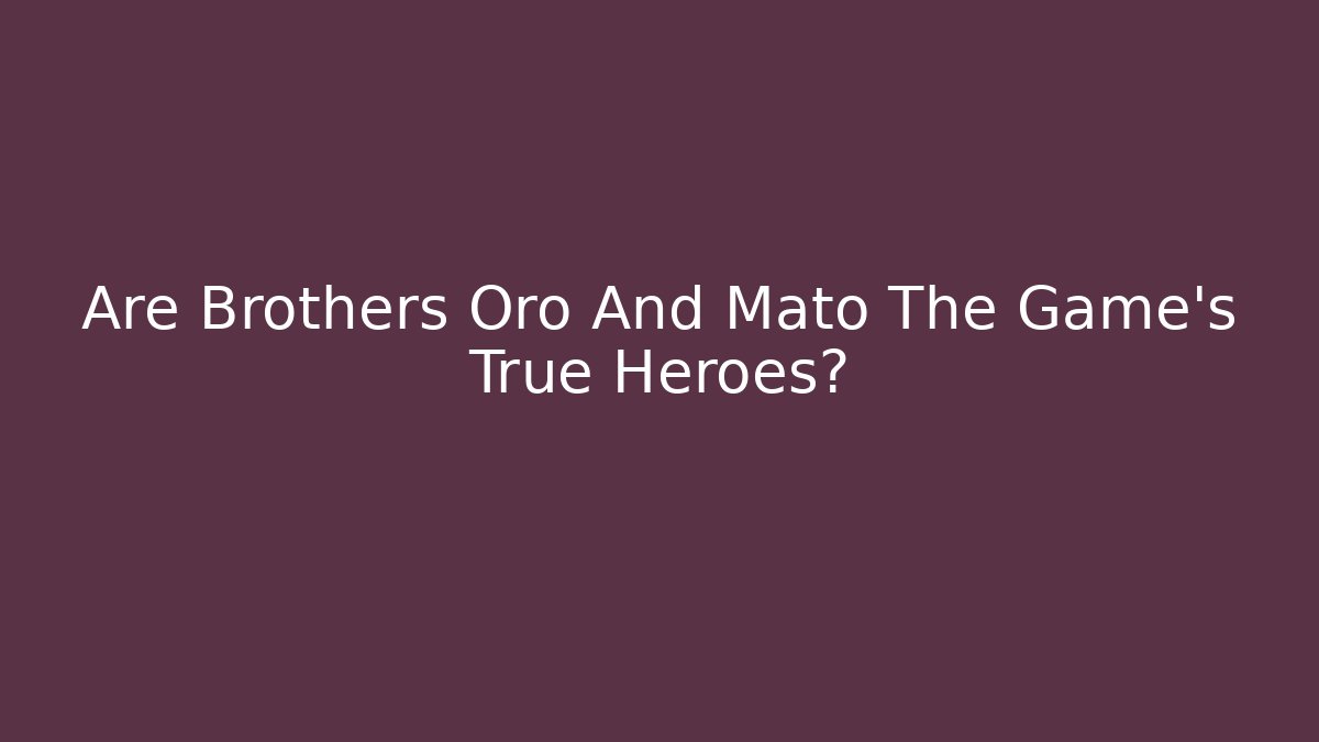 Are Brothers Oro And Mato The Game's True Heroes?