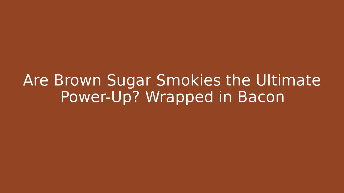 Are Brown Sugar Smokies the Ultimate Power-Up? Wrapped in Bacon
