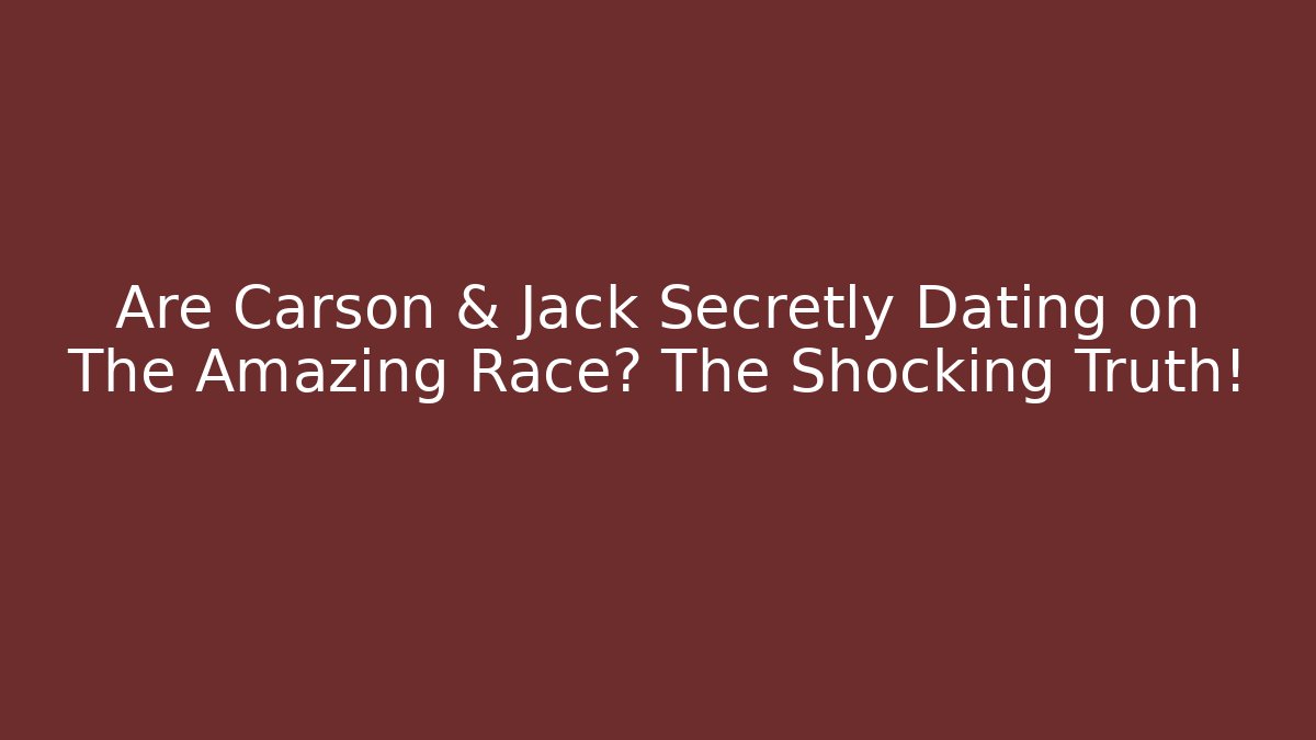 Are Carson & Jack Secretly Dating on The Amazing Race? The Shocking Truth!