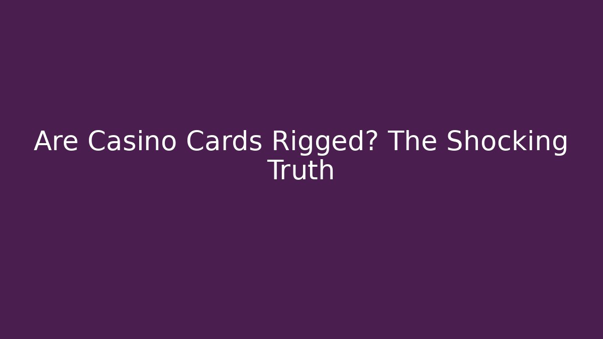 Are Casino Cards Rigged? The Shocking Truth