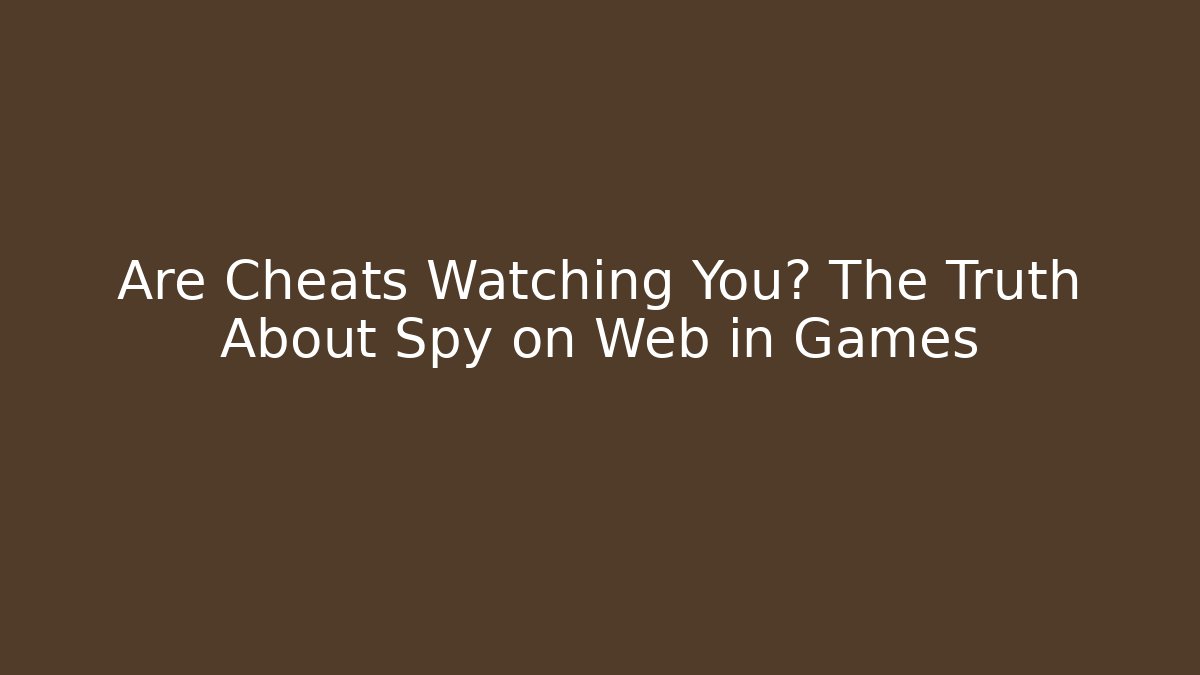Are Cheats Watching You? The Truth About Spy on Web in Games