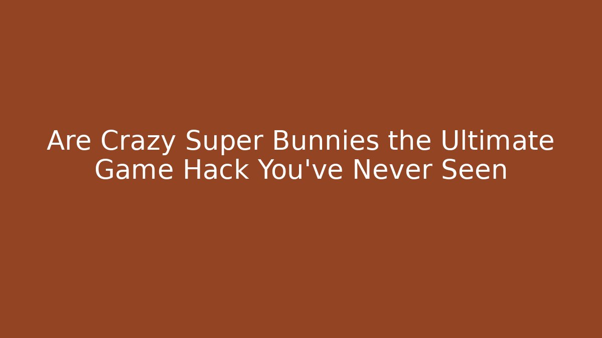 Are Crazy Super Bunnies the Ultimate Game Hack You’ve Never Seen