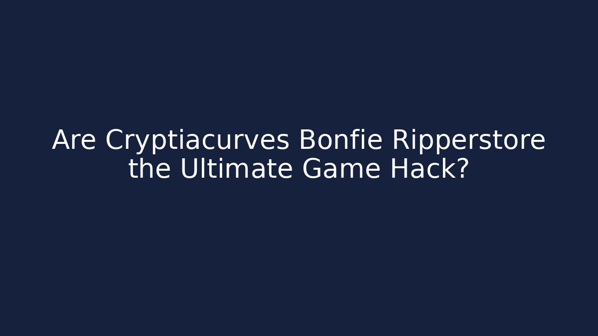 Are Cryptiacurves Bonfie Ripperstore the Ultimate Game Hack?