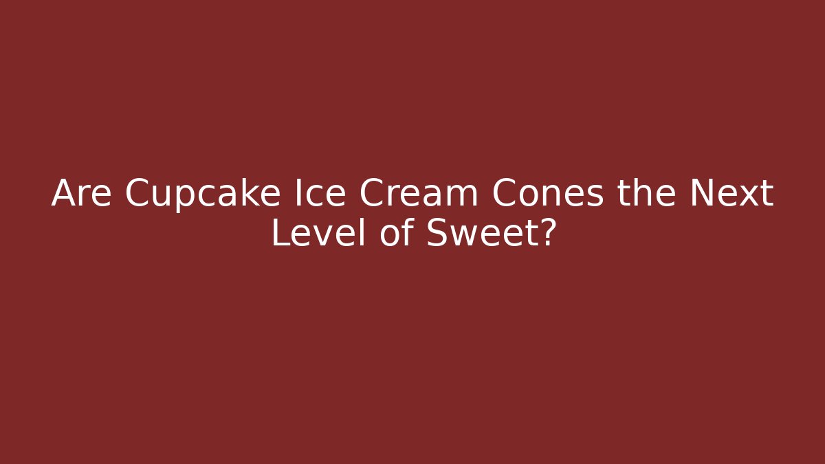 Are Cupcake Ice Cream Cones the Next Level of Sweet?