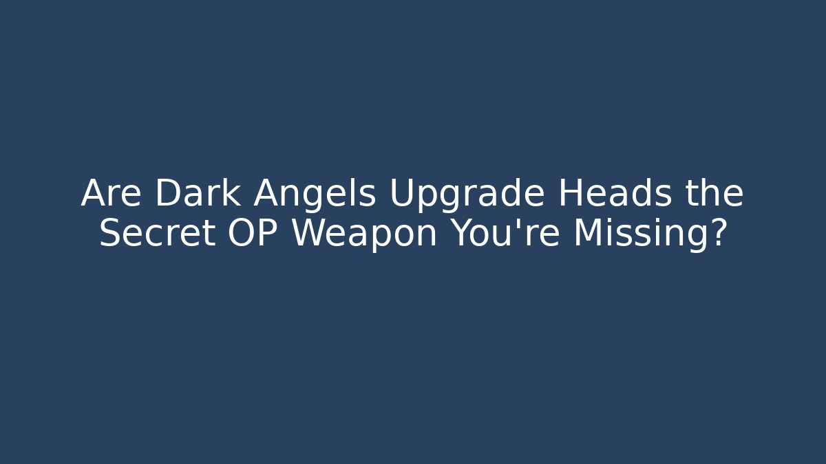 Are Dark Angels Upgrade Heads the Secret OP Weapon You’re Missing?