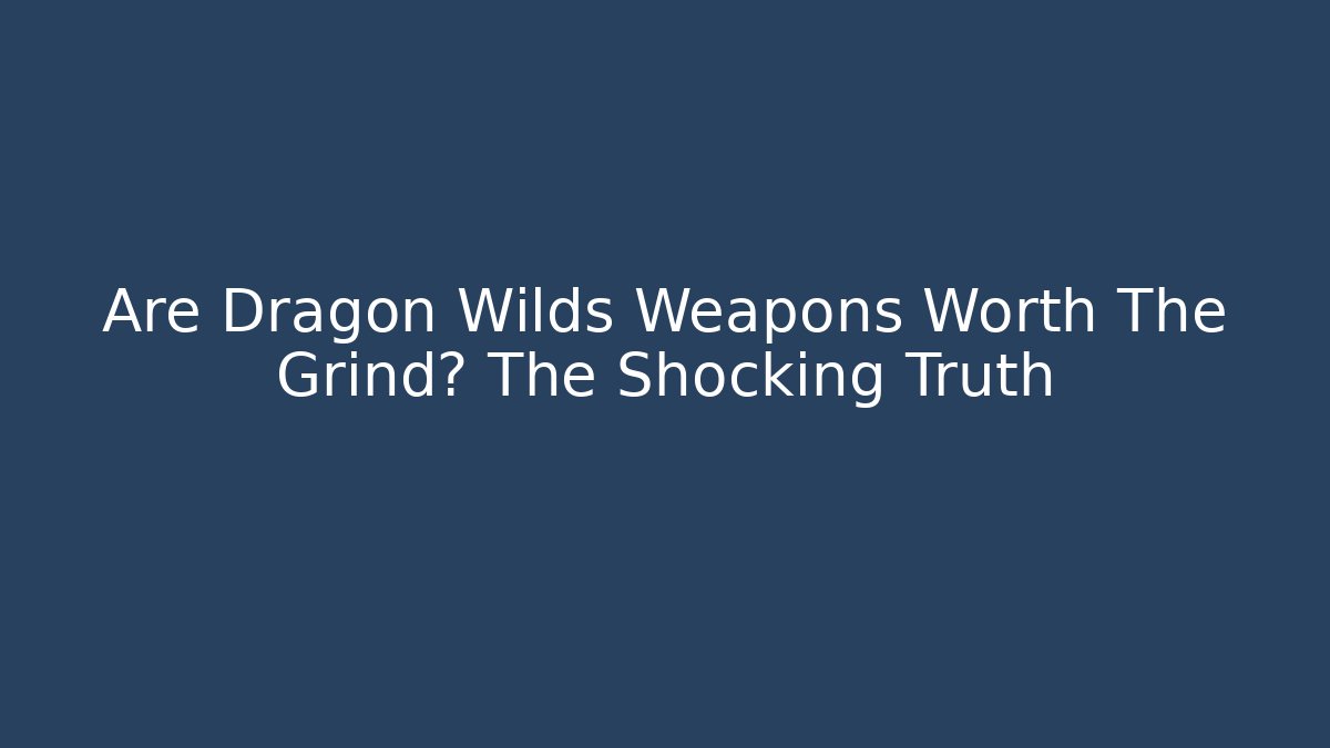 Are Dragon Wilds Weapons Worth The Grind? The Shocking Truth
