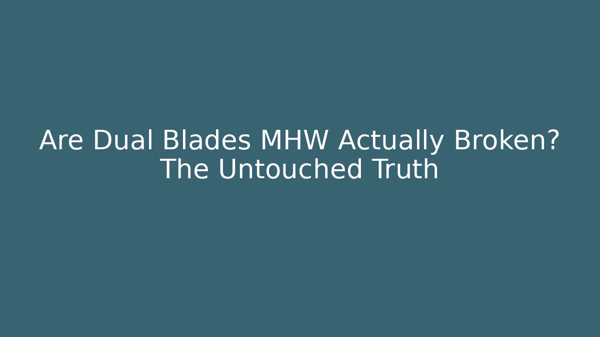 Are Dual Blades MHW Actually Broken? The Untouched Truth