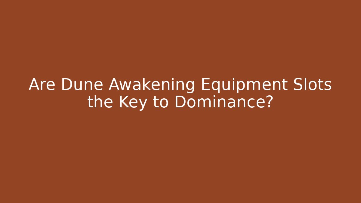 Are Dune Awakening Equipment Slots the Key to Dominance?