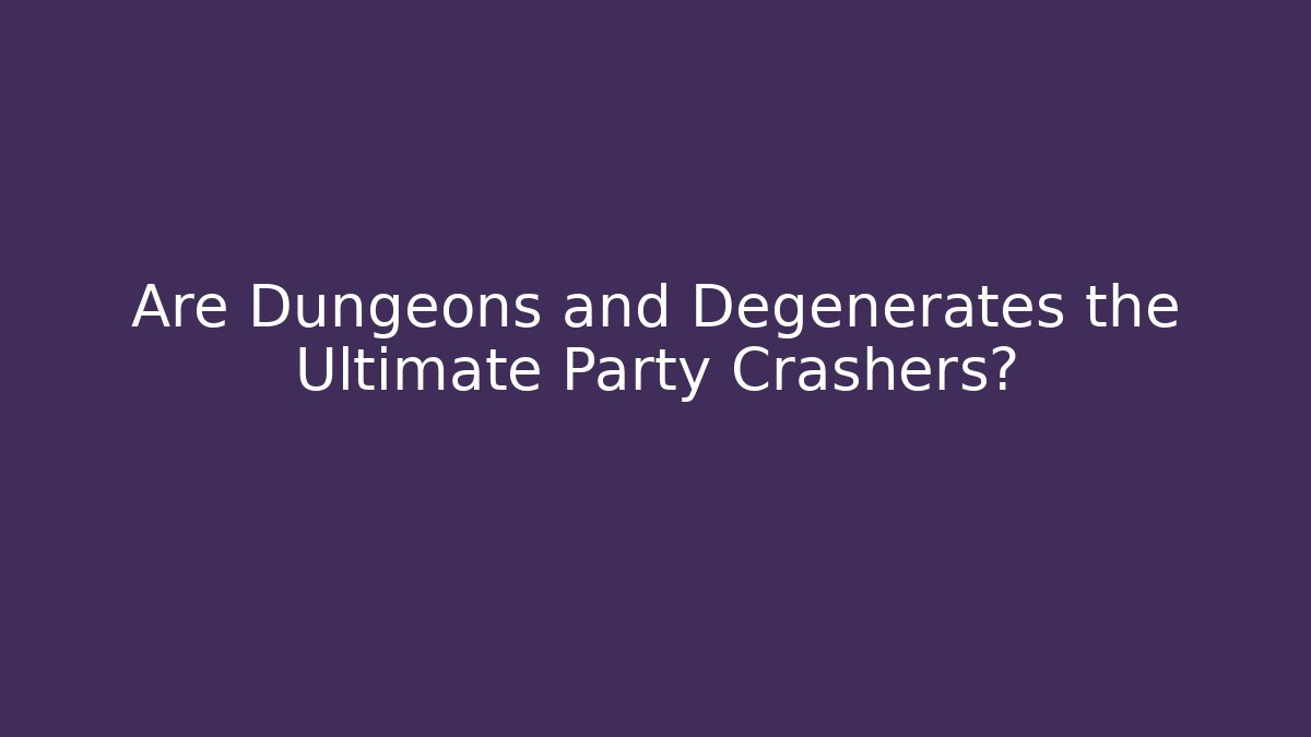 Are Dungeons and Degenerates the Ultimate Party Crashers?