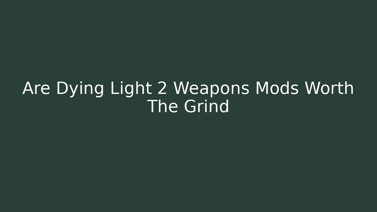 Are Dying Light 2 Weapons Mods Worth The Grind