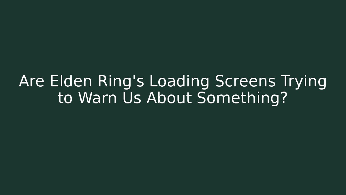 Are Elden Ring's Loading Screens Trying to Warn Us About Something?
