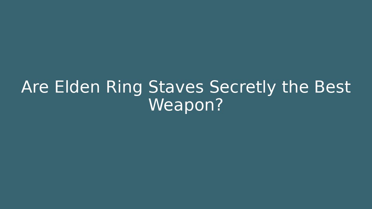 Are Elden Ring Staves Secretly the Best Weapon?
