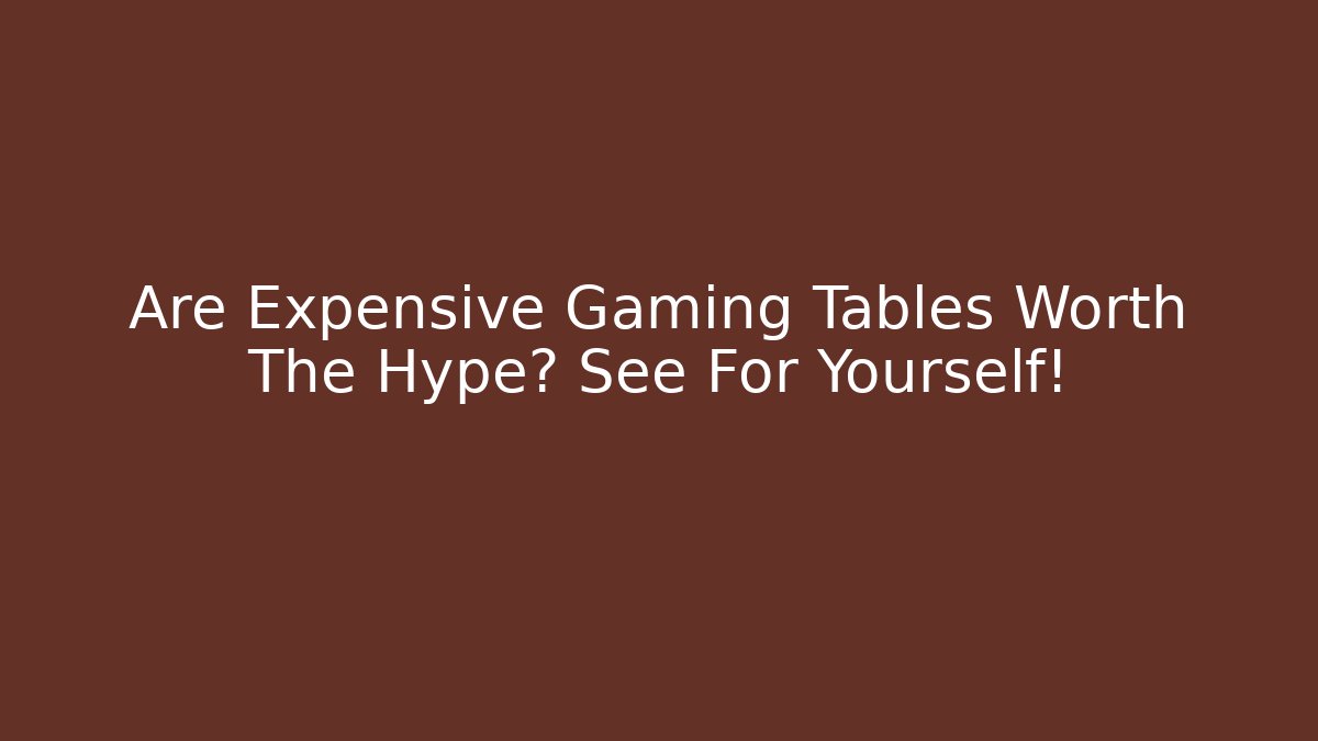 Are Expensive Gaming Tables Worth The Hype? See For Yourself!