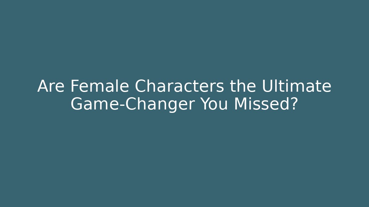 Are Female Characters the Ultimate Game-Changer You Missed?
