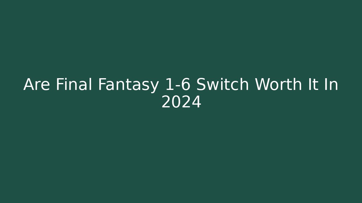 Are Final Fantasy 1-6 Switch Worth It In 2024