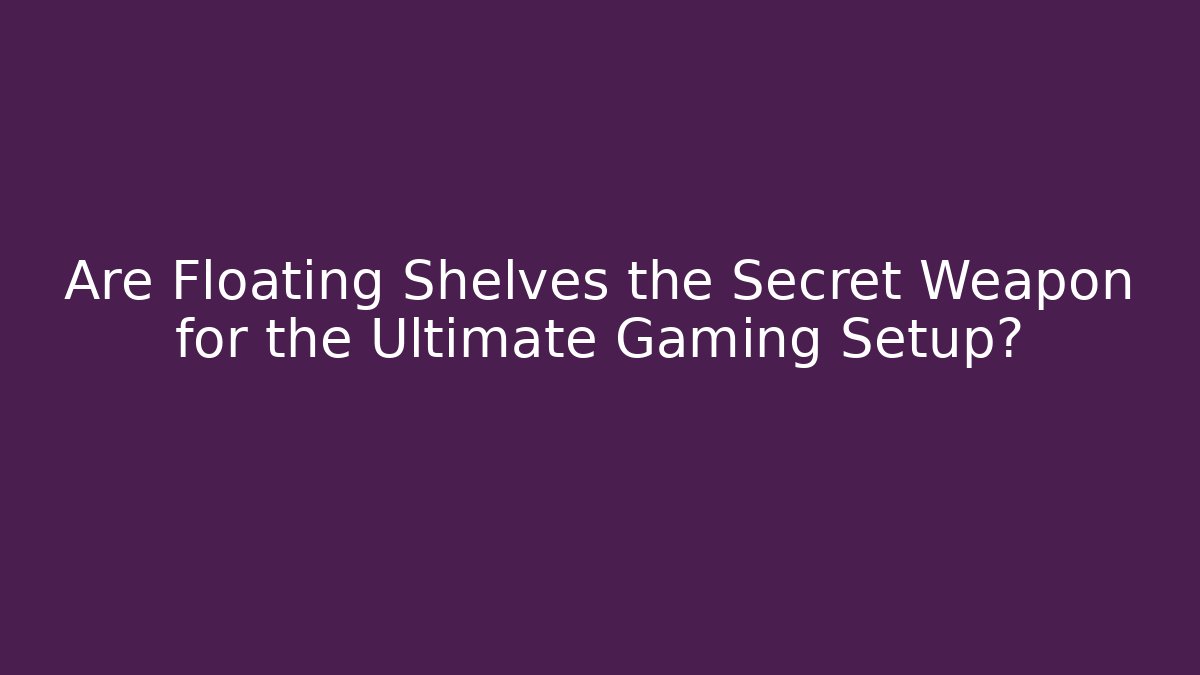 Are Floating Shelves the Secret Weapon for the Ultimate Gaming Setup?