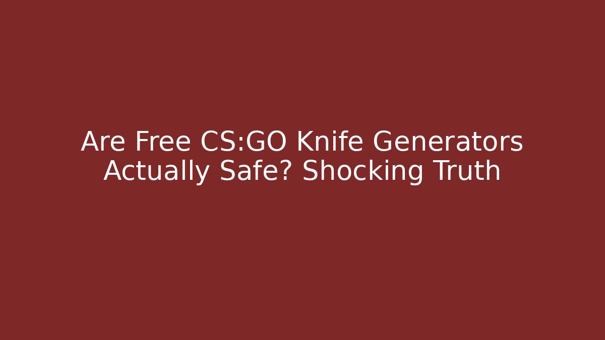 Are Free CS:GO Knife Generators Actually Safe? Shocking Truth