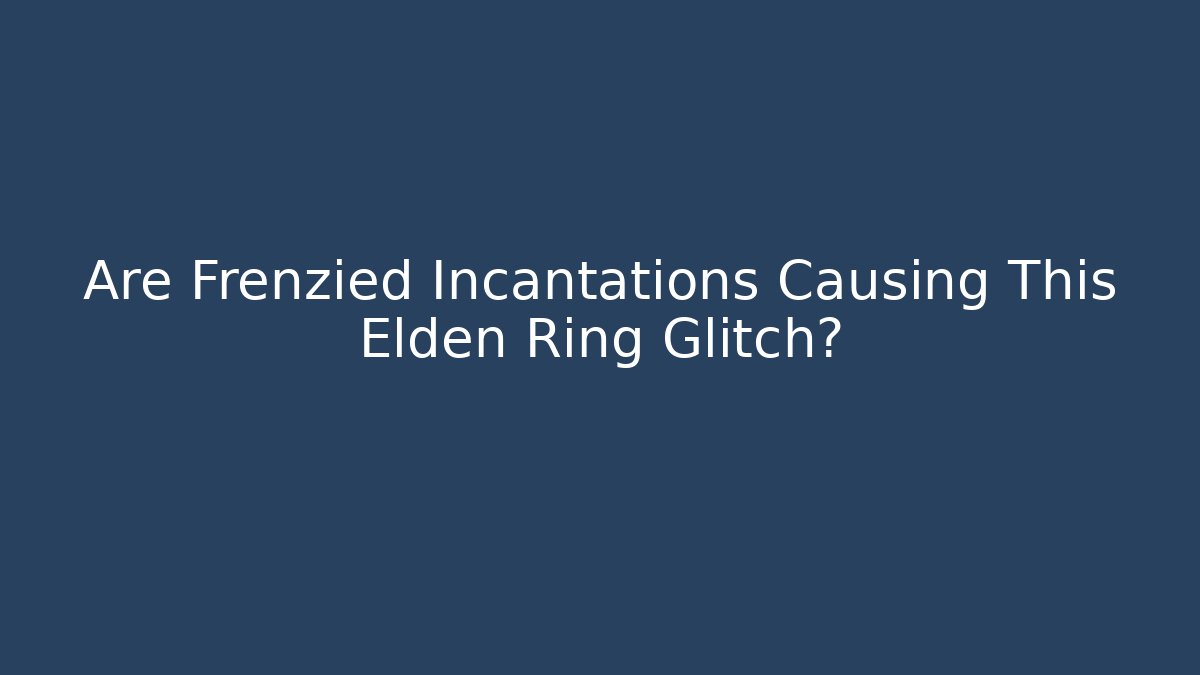 Are Frenzied Incantations Causing This Elden Ring Glitch?