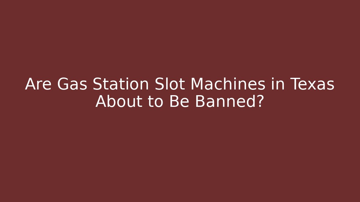 Are Gas Station Slot Machines in Texas About to Be Banned?