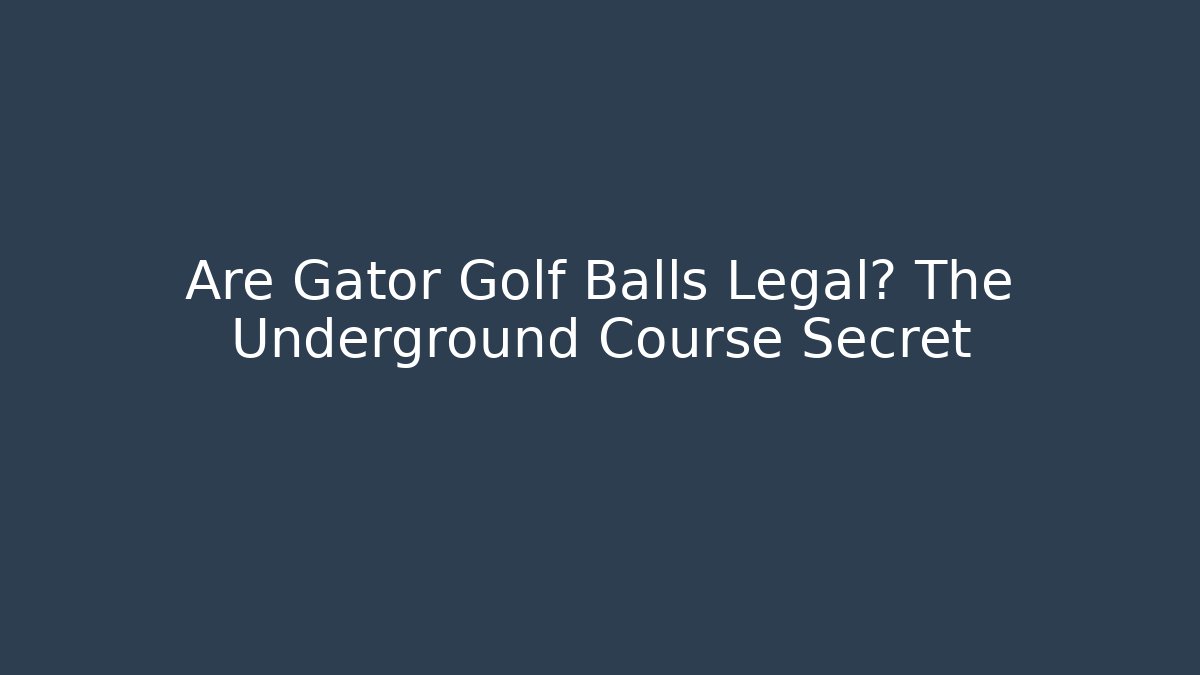 Are Gator Golf Balls Legal? The Underground Course Secret