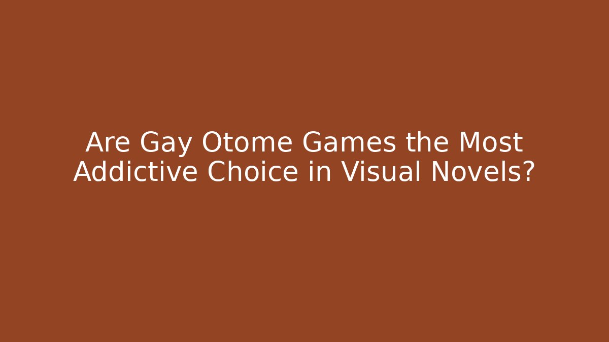 Are Gay Otome Games the Most Addictive Choice in Visual Novels?