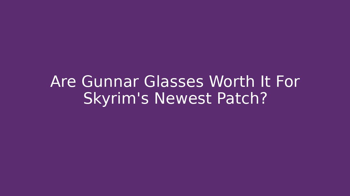 Are Gunnar Glasses Worth It For Skyrim's Newest Patch?