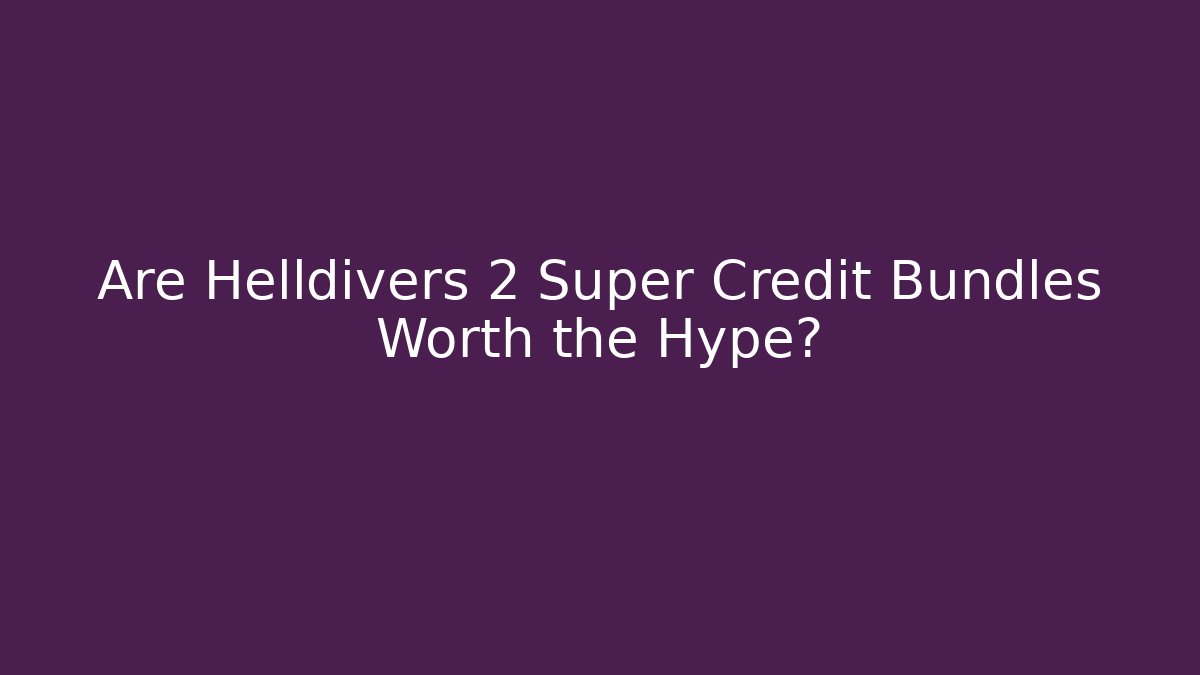 Are Helldivers 2 Super Credit Bundles Worth the Hype?