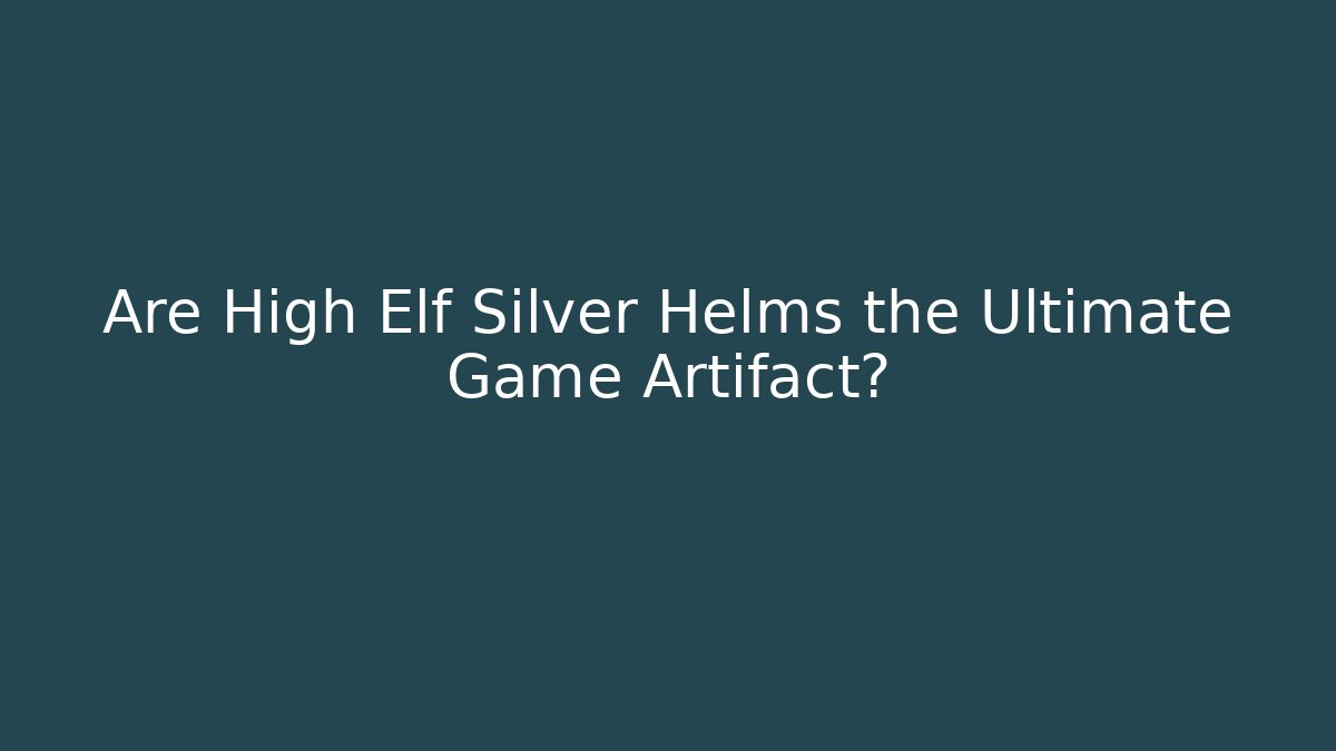 Are High Elf Silver Helms the Ultimate Game Artifact? - Critter Realm