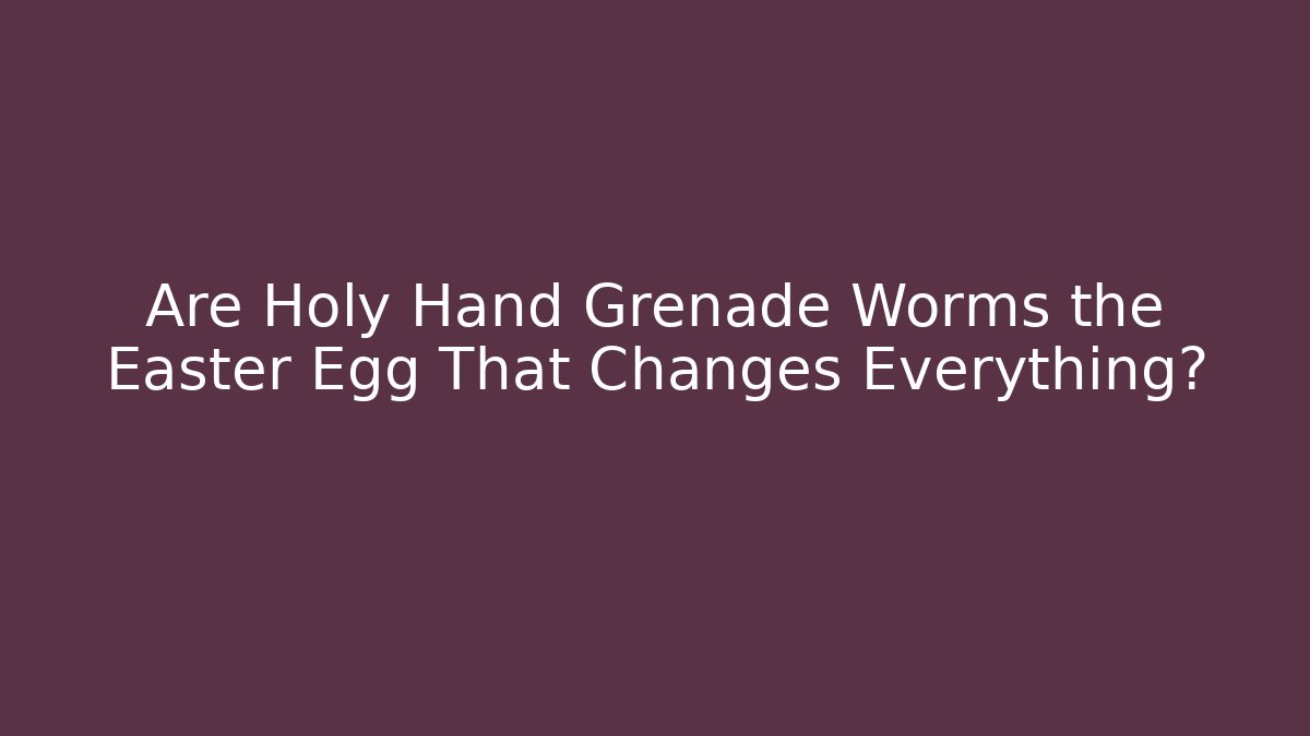 Are Holy Hand Grenade Worms the Easter Egg That Changes Everything?