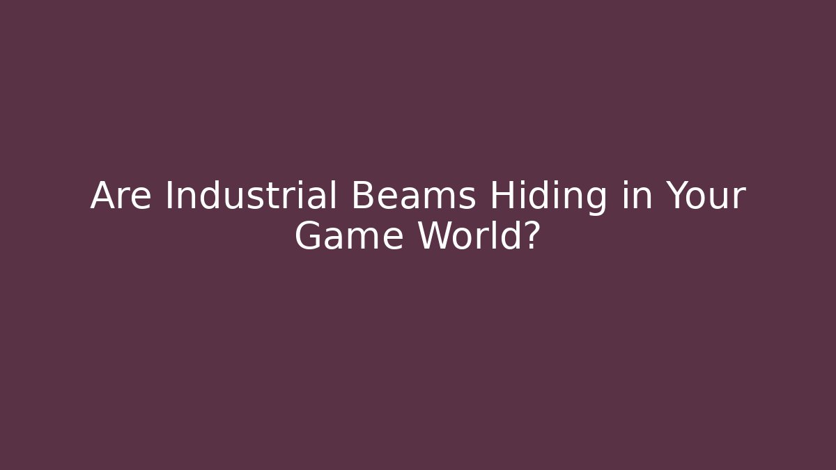 Are Industrial Beams Hiding in Your Game World?