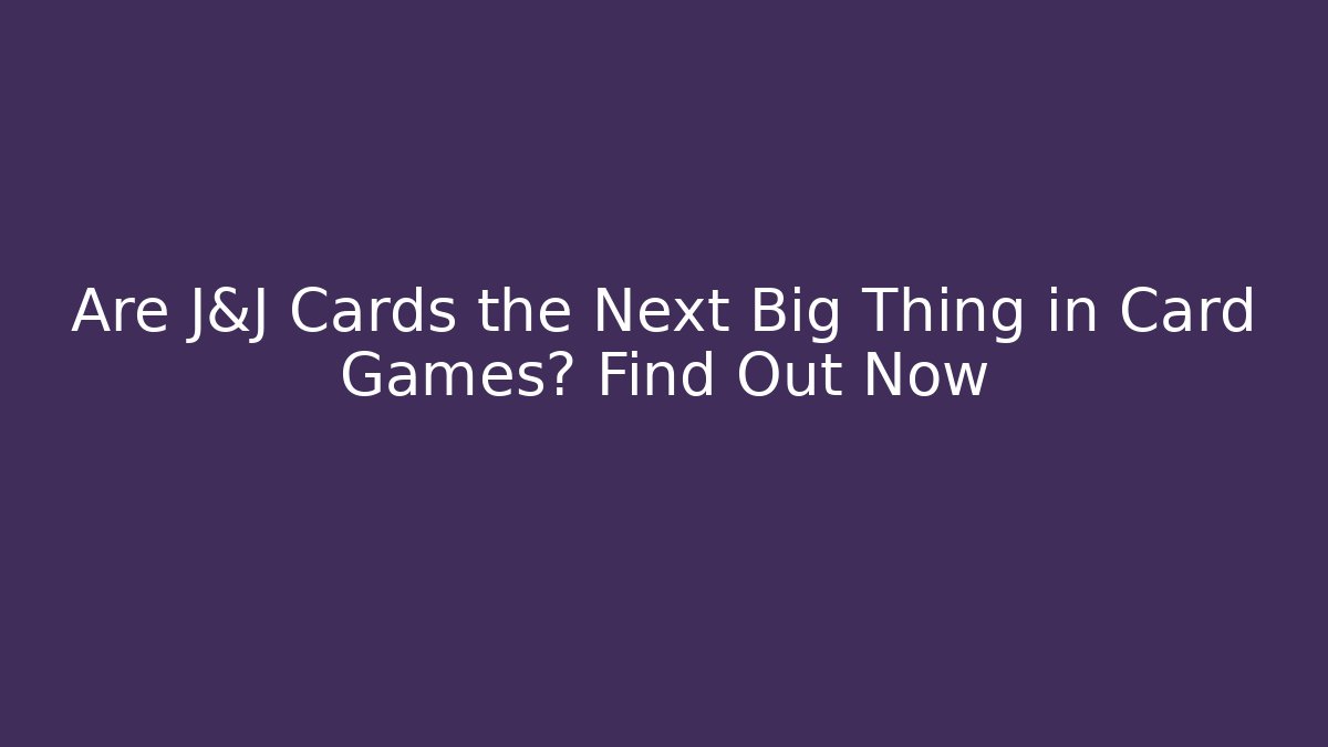 Are J&J Cards the Next Big Thing in Card Games? Find Out Now