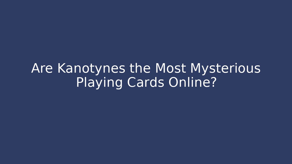 Are Kanotynes the Most Mysterious Playing Cards Online?