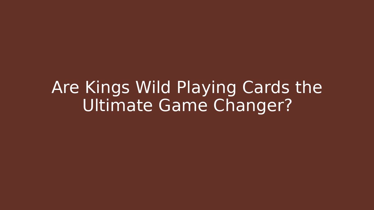 Are Kings Wild Playing Cards the Ultimate Game Changer?