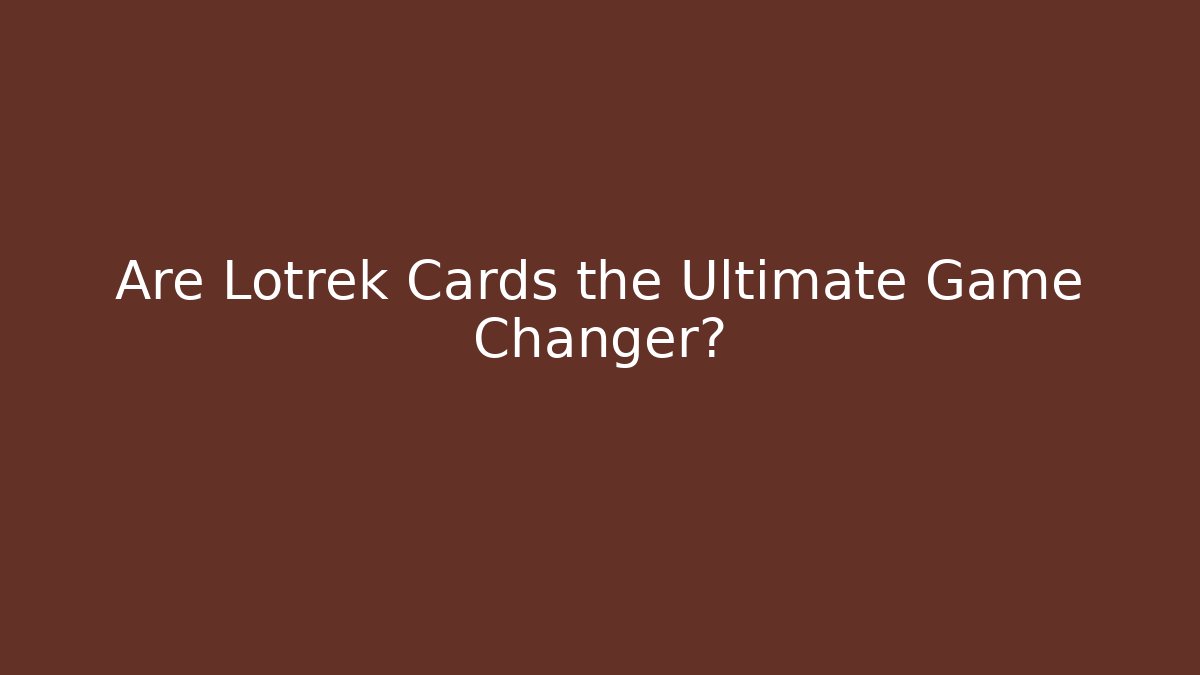 Are Lotrek Cards the Ultimate Game Changer?