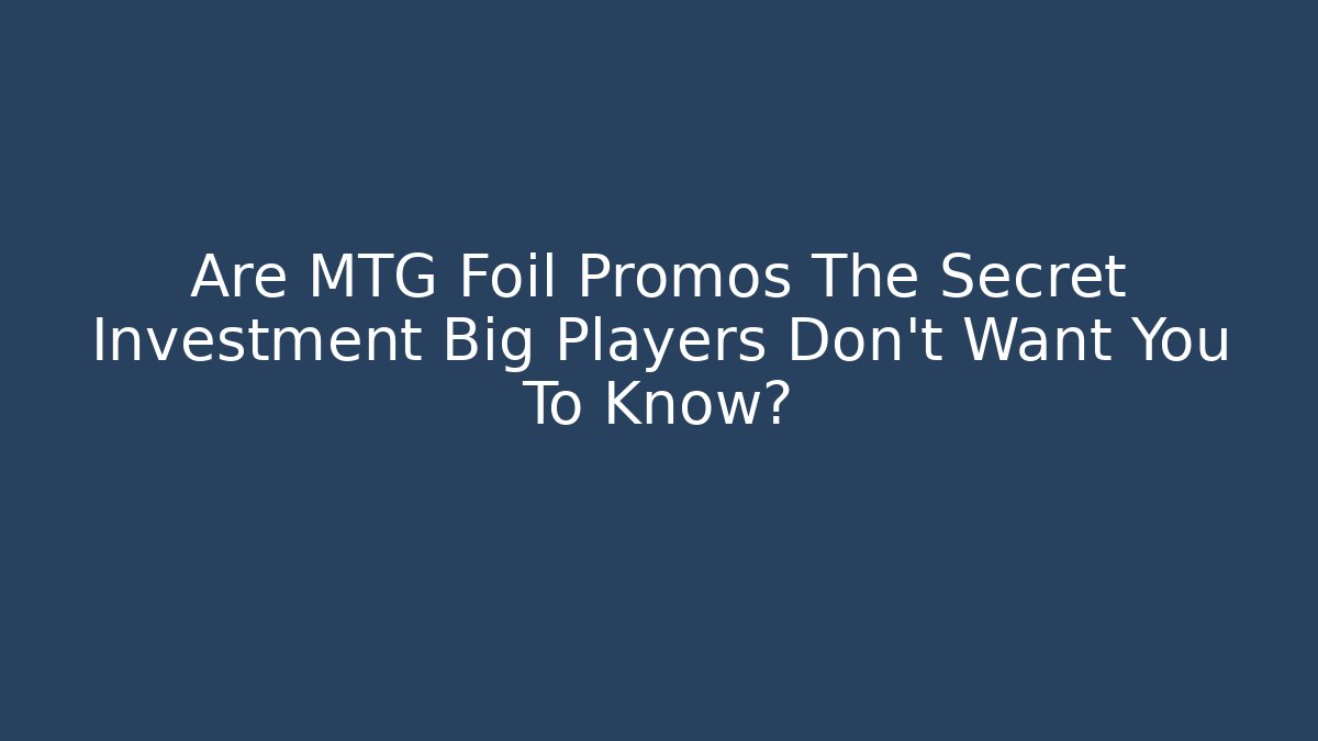 Are MTG Foil Promos The Secret Investment Big Players Don't Want You To Know?