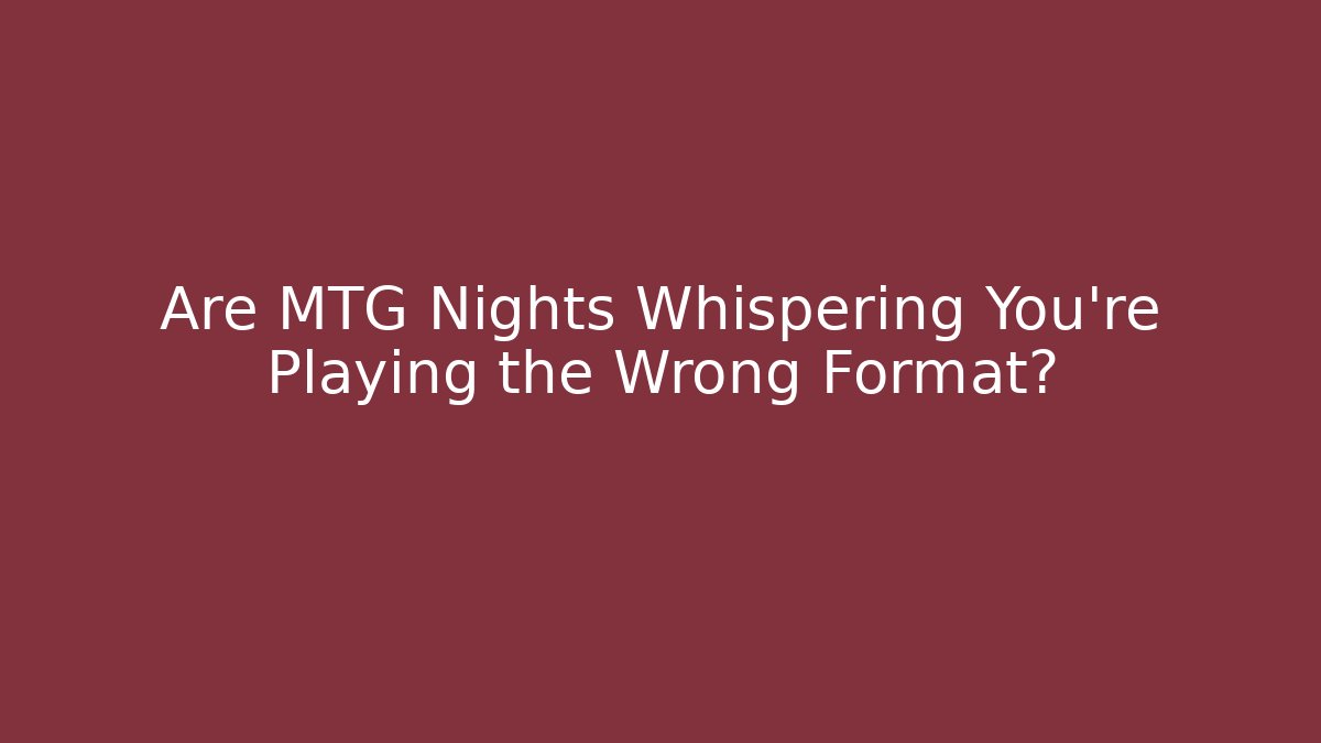 Are MTG Nights Whispering You're Playing the Wrong Format?