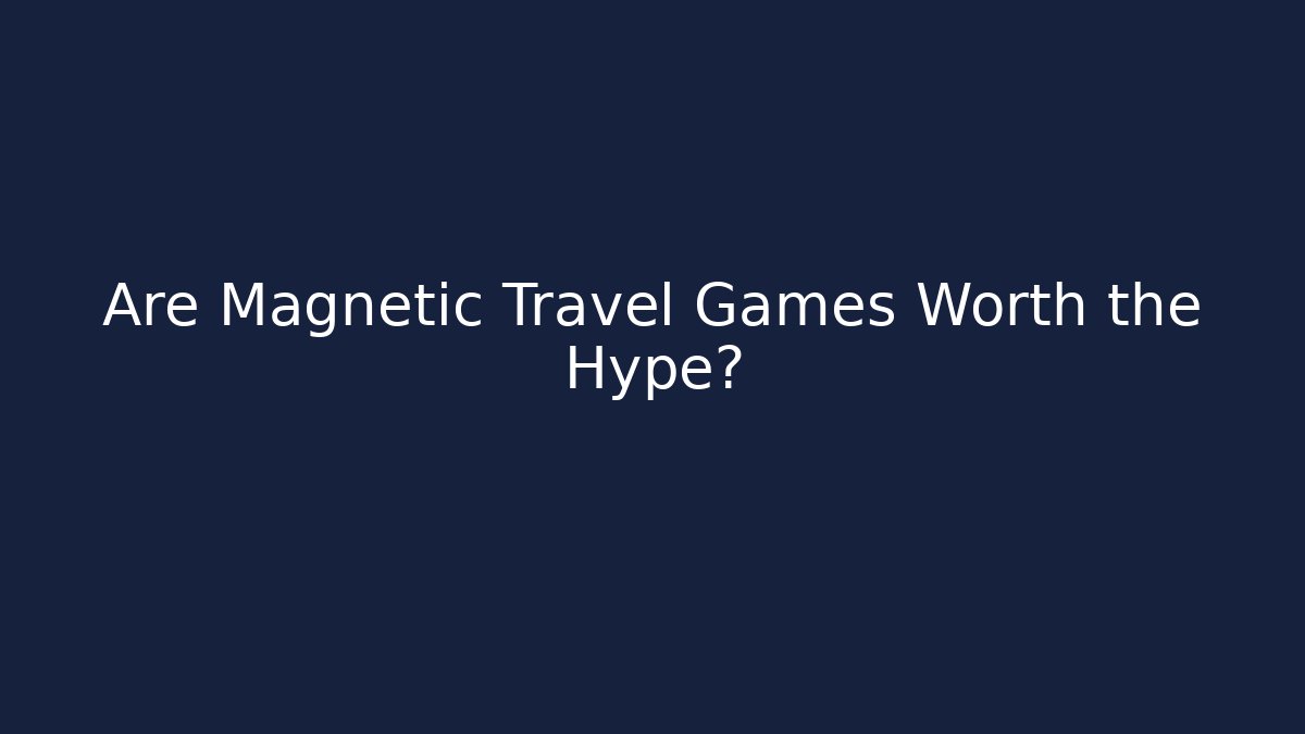 Are Magnetic Travel Games Worth the Hype?