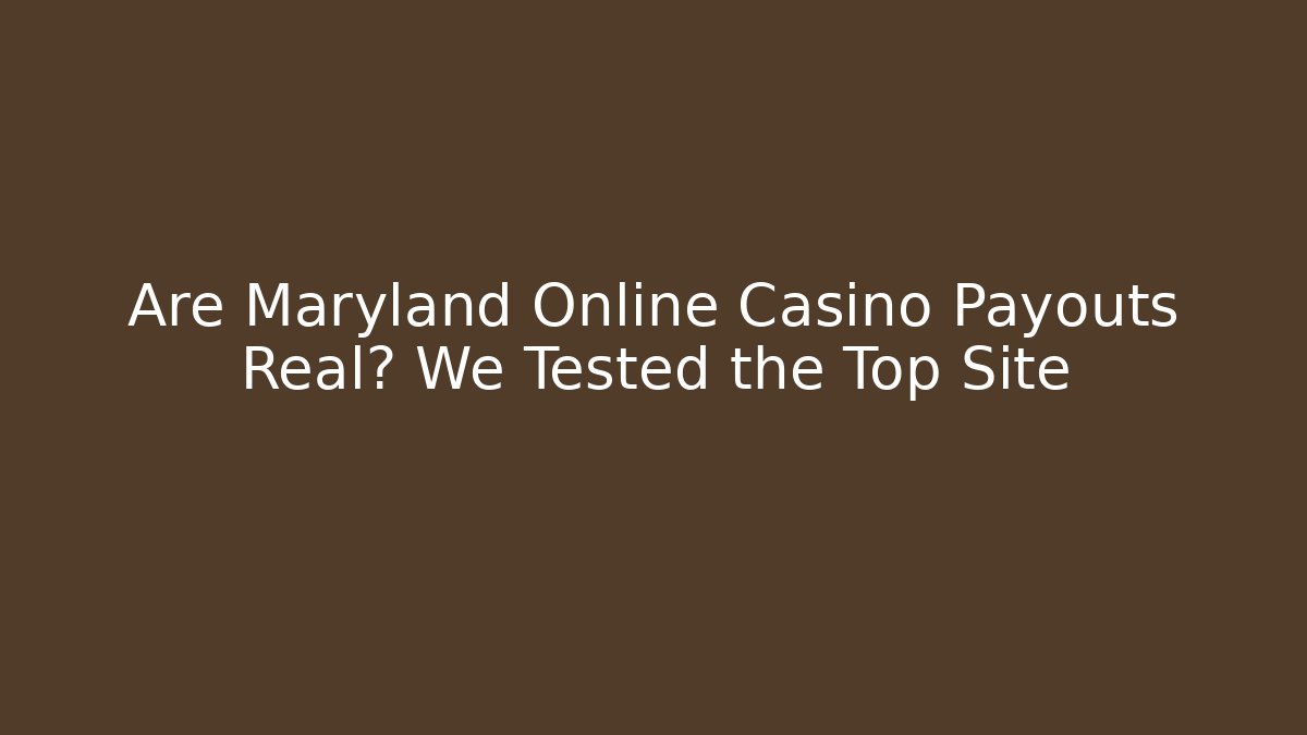 Are Maryland Online Casino Payouts Real? We Tested the Top Site