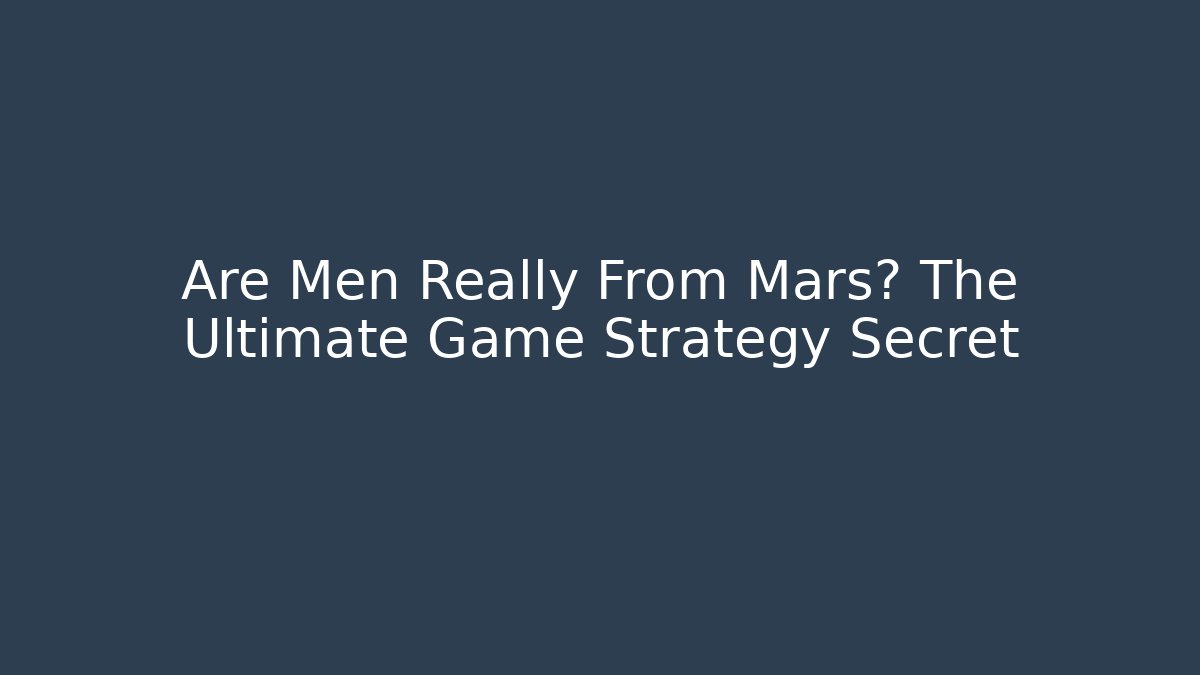 Are Men Really From Mars? The Ultimate Game Strategy Secret