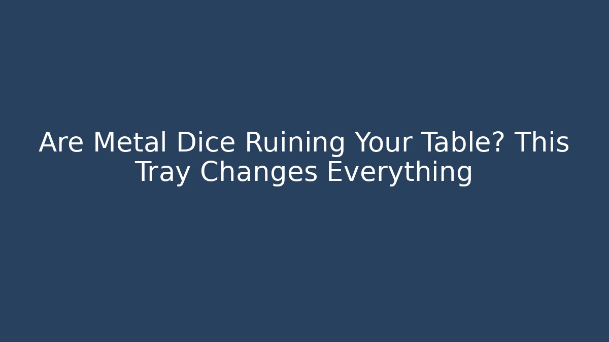 Are Metal Dice Ruining Your Table? This Tray Changes Everything